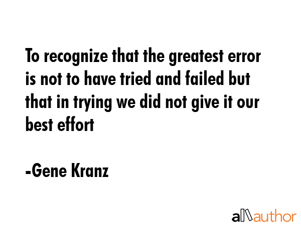 To recognize that the greatest error is not to have tried and failed but that in trying we did not... - Gene Kranz Quote GIF