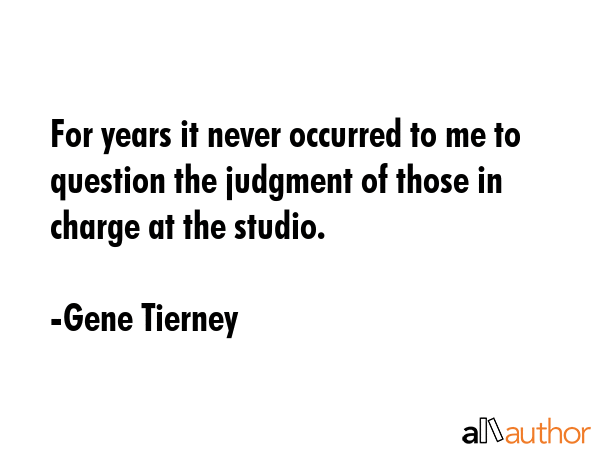 For years it never occurred to me to question the judgment of those in charge at the studio. - Gene Tierney Quote GIF