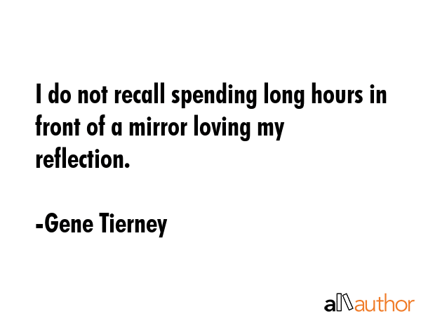 I do not recall spending long hours in front of a mirror loving my reflection. - Gene Tierney Quote GIF