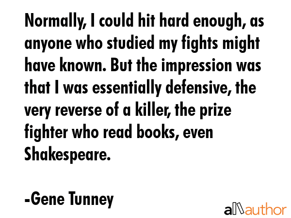 Normally, I could hit hard enough, as anyone who studied my fights might have known. But the... - Gene Tunney Quote GIF