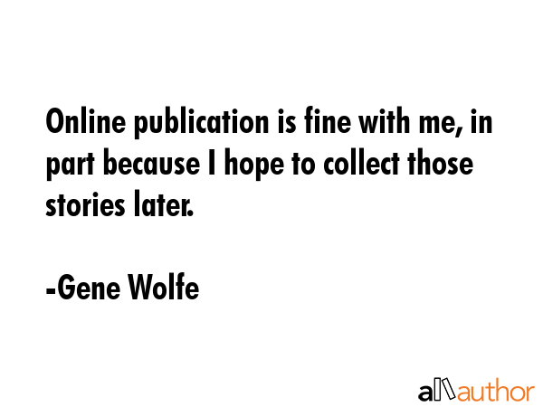 Online publication is fine with me, in part because I hope to collect those stories later. - Gene Wolfe Quote