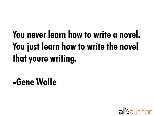You never learn how to write a novel. You just learn how to write the novel that youre writing. - Gene Wolfe Quote GIF