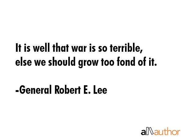 It is well that war is so terrible, else we should grow too fond of it. - General Robert E. Lee Quote GIF