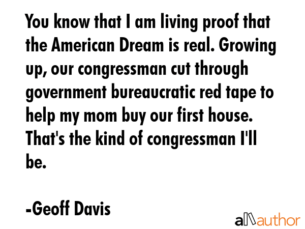 You know that I am living proof that the American Dream is real. Growing up, our congressman cut... - Geoff Davis Quote GIF