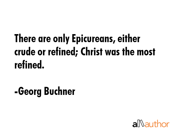 There are only Epicureans, either crude or refined; Christ was the most refined. - Georg Buchner Quote GIF