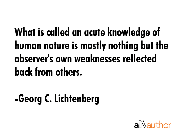 What is called an acute knowledge of human nature is mostly nothing but the observer\
