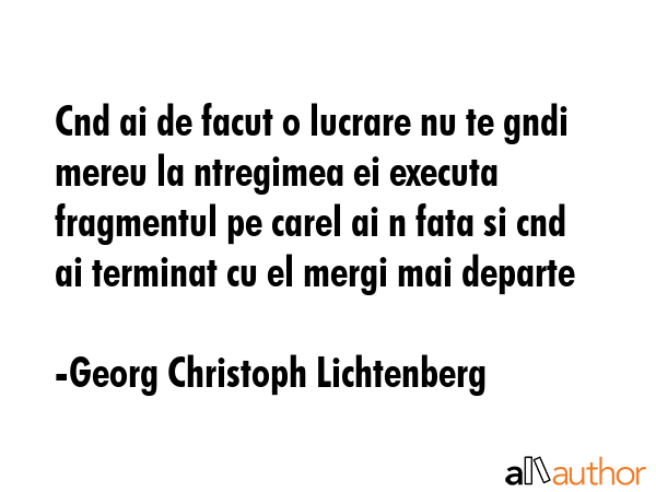 Cnd ai de facut o lucrare nu te gndi mereu la ntregimea ei executa fragmentul pe carel ai n fata si... - Georg Christoph Lichtenberg Quote GIF