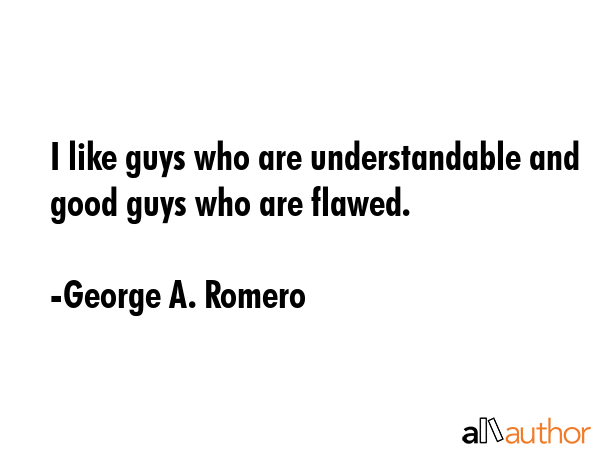 I like guys who are understandable and good guys who are flawed. - George A. Romero Quote GIF