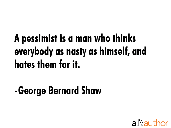 A pessimist is a man who thinks everybody as nasty as himself, and hates them for it. - George Bernard Shaw Quote GIF