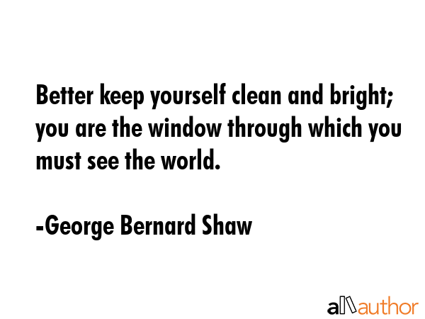 Better keep yourself clean and bright; you are the window through which you must see the world. - George Bernard Shaw Quote GIF