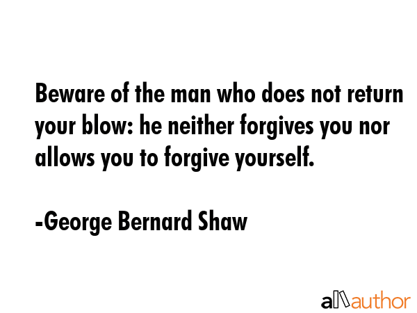 Beware of the man who does not return your blow: he neither forgives you nor allows you to forgive... - George Bernard Shaw Quote GIF