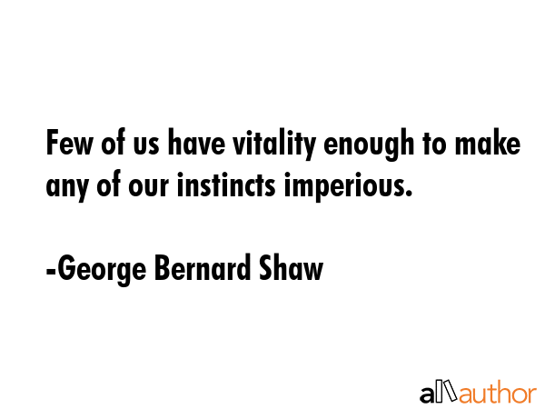 Few of us have vitality enough to make any of our instincts imperious. - George Bernard Shaw Quote GIF
