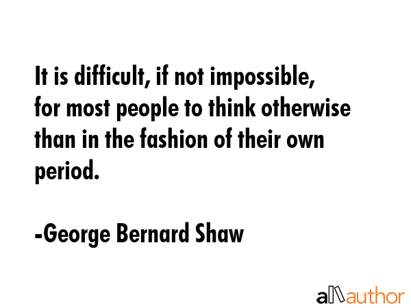 It is difficult, if not impossible, for most people to think otherwise than in the fashion of their... - George Bernard Shaw Quote GIF
