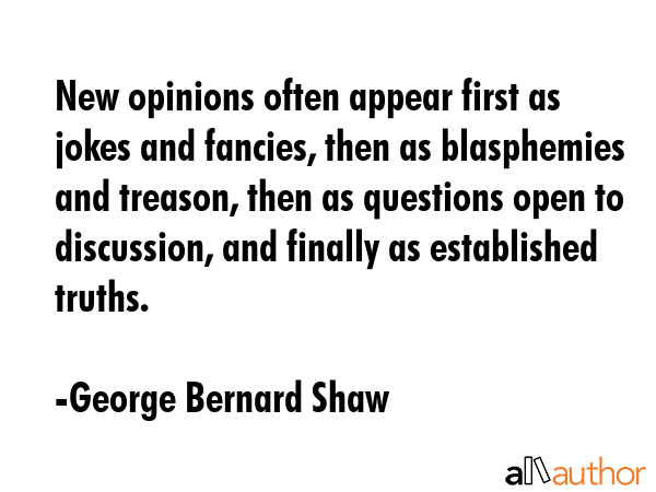 New opinions often appear first as jokes and fancies, then as blasphemies and treason, then as... - George Bernard Shaw Quote GIF