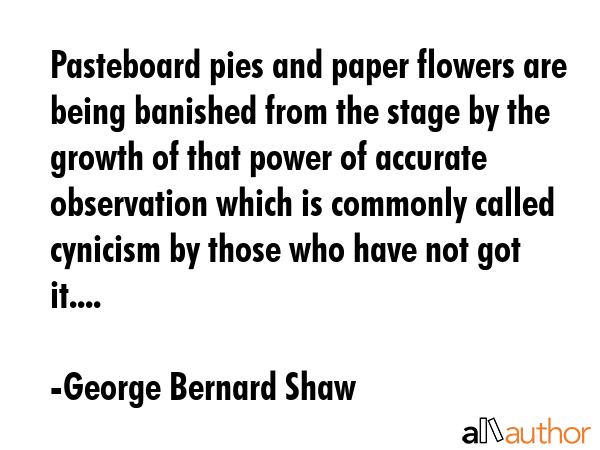 Pasteboard pies and paper flowers are being banished from the stage by the growth of that power of... - George Bernard Shaw Quote GIF