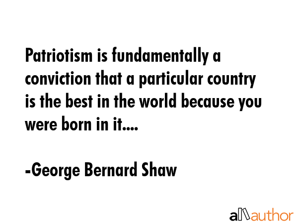 Patriotism is fundamentally a conviction that a particular country is the best in the world because... - George Bernard Shaw Quote GIF