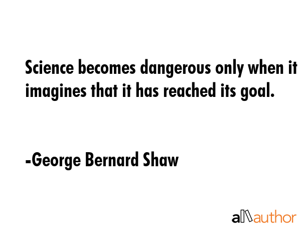 Science becomes dangerous only when it imagines that it has reached its goal. - George Bernard Shaw Quote GIF