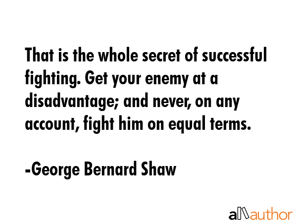 That is the whole secret of successful fighting. Get your enemy at a disadvantage; and never, on... - George Bernard Shaw Quote GIF