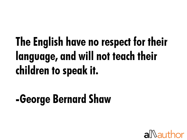 The English have no respect for their language, and will not teach their children to speak it. - George Bernard Shaw Quote GIF