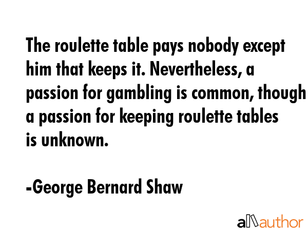 The roulette table pays nobody except him that keeps it. Nevertheless, a passion for gambling is... - George Bernard Shaw Quote GIF