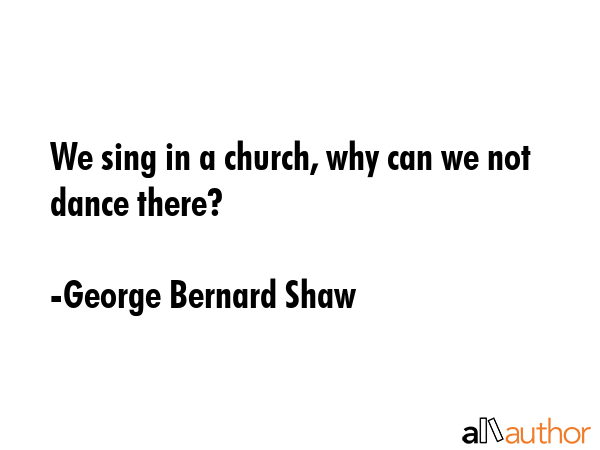 We sing in a church, why can we not dance there? - George Bernard Shaw Quote GIF