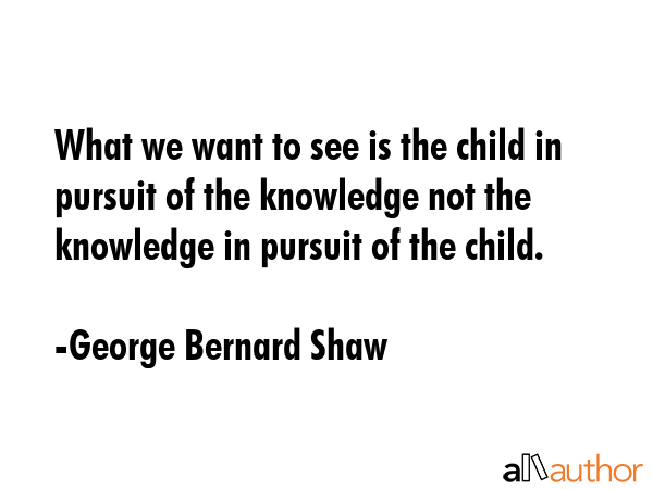 What we want to see is the child in pursuit of the knowledge not the knowledge in pursuit of the... - George Bernard Shaw Quote GIF