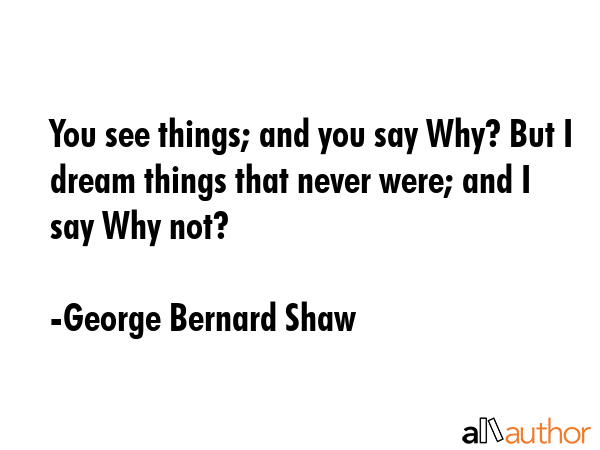 You see things; and you say Why? But I dream things that never were; and I say Why not? - George Bernard Shaw Quote GIF