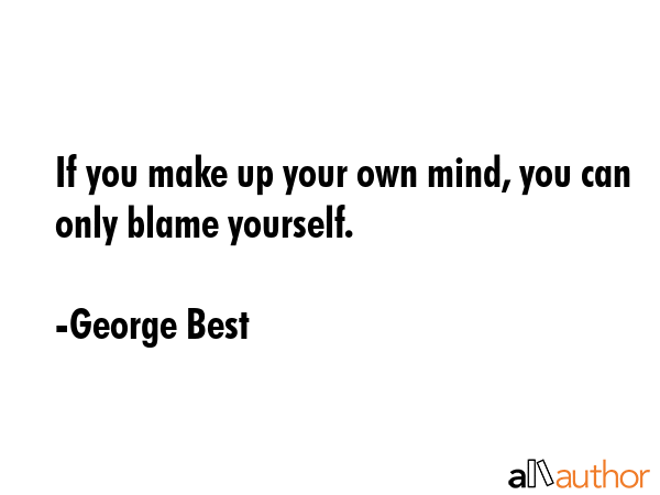 If you make up your own mind, you can only blame yourself. - George Best Quote GIF