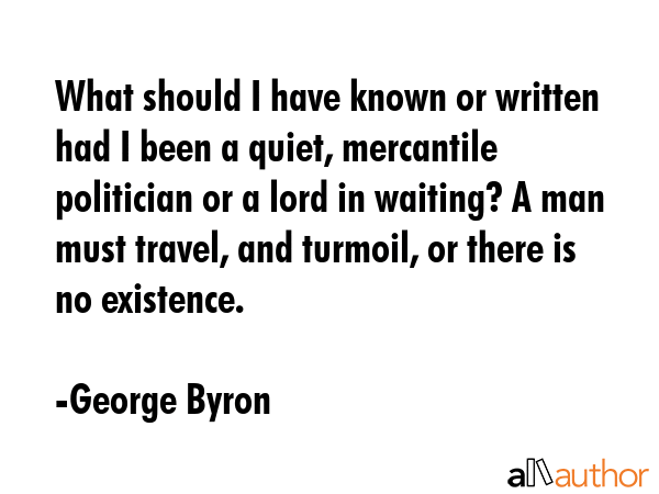 What should I have known or written had I been a quiet, mercantile politician or a lord in waiting?... - George Byron Quote GIF