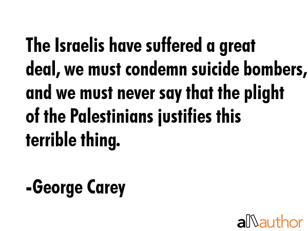 The Israelis have suffered a great deal, we must condemn suicide bombers, and we must never say... - George Carey Quote GIF
