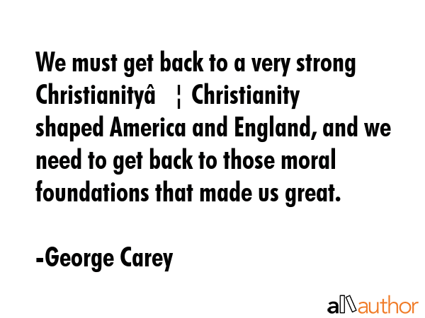 We must get back to a very strong Christianity… Christianity shaped America and England, and we... - George Carey Quote GIF