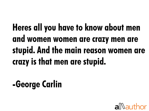 Heres all you have to know about men and women women are crazy men are stupid. And the main reason... - George Carlin Quote GIF