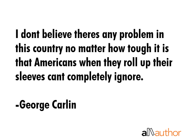 I dont believe theres any problem in this country no matter how tough it is that Americans when... - George Carlin Quote GIF