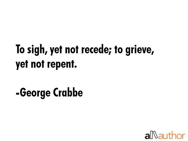 To sigh, yet not recede; to grieve, yet not repent. - George Crabbe Quote GIF