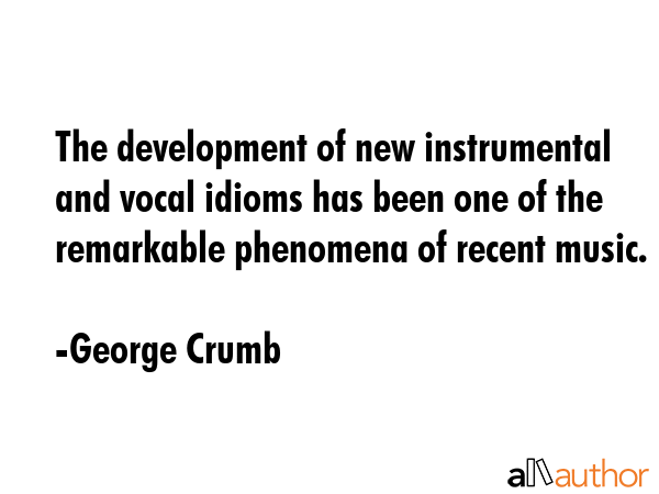 The development of new instrumental and vocal idioms has been one of the remarkable phenomena of... - George Crumb Quote GIF
