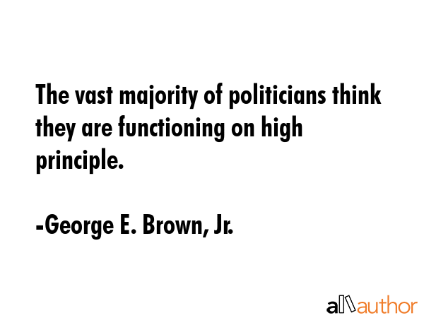 The vast majority of politicians think they are functioning on high principle. - George E. Brown, Jr. Quote GIF