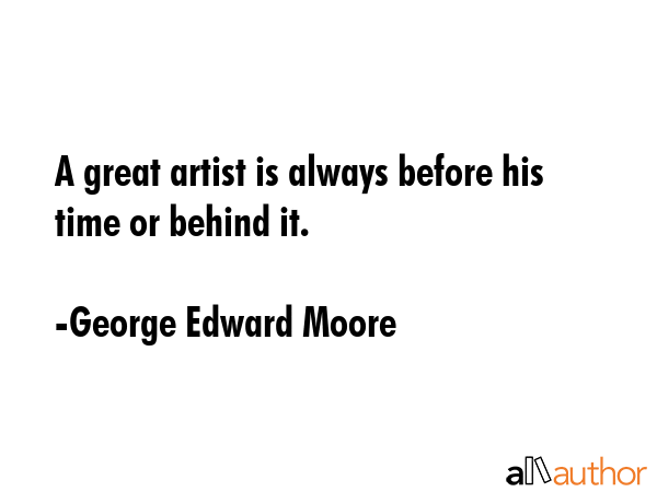 A great artist is always before his time or behind it. - George Edward Moore Quote GIF