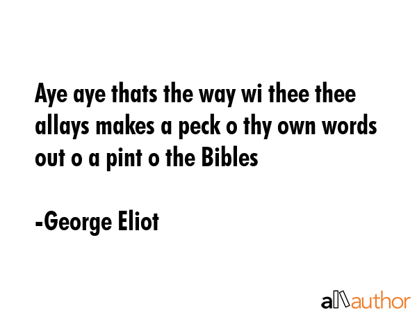 Aye aye thats the way wi thee thee allays makes a peck o thy own words out o a pint o the Bibles - George Eliot Quote
