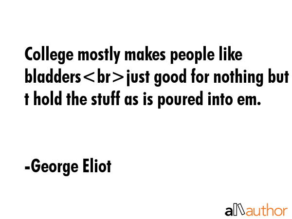 College mostly makes people like bladdersjust good for nothing but t hold the stuff as is poured... - George Eliot Quote GIF