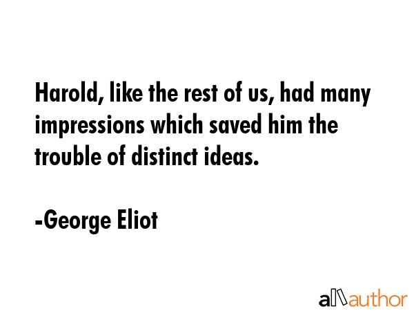 Harold, like the rest of us, had many impressions which saved him the trouble of distinct ideas. - George Eliot Quote GIF
