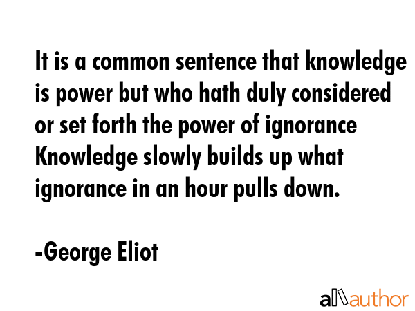 It is a common sentence that knowledge is power but who hath duly considered or set forth the power... - George Eliot Quote GIF