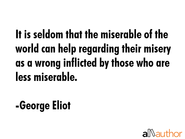 It is seldom that the miserable of the world can help regarding their misery as a wrong inflicted... - George Eliot Quote GIF