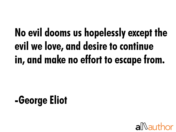 No evil dooms us hopelessly except the evil we love, and desire to continue in, and make no effort... - George Eliot Quote GIF