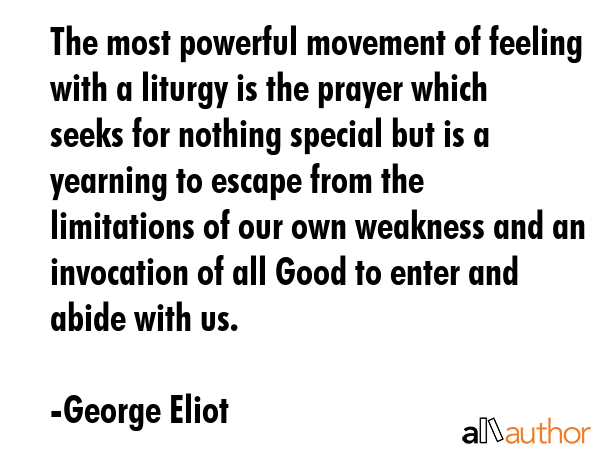 The most powerful movement of feeling with a liturgy is the prayer which seeks for nothing special... - George Eliot Quote GIF