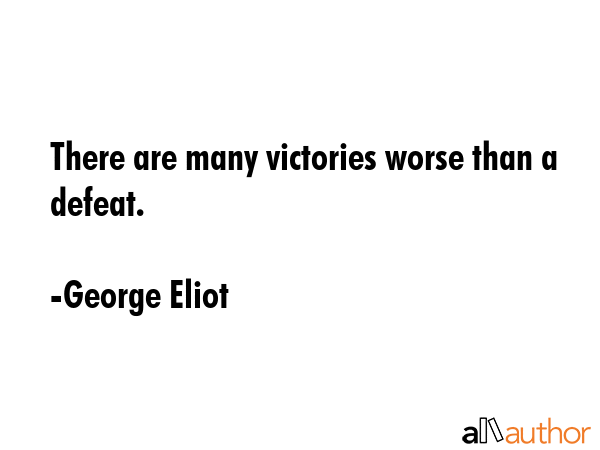 There are many victories worse than a defeat. - George Eliot Quote