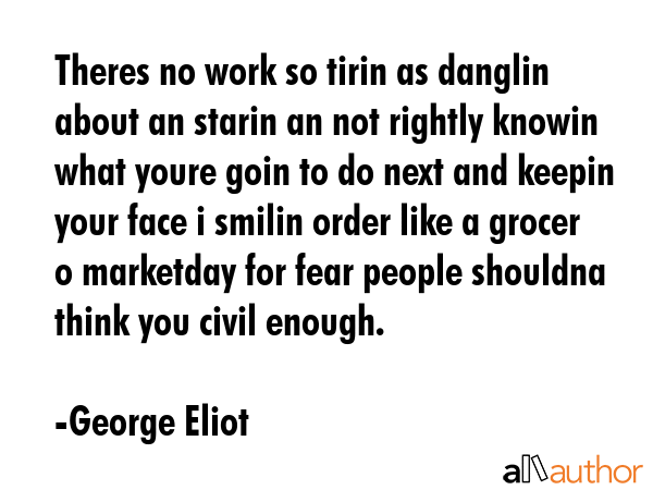 Theres no work so tirin as danglin about an starin an not rightly knowin what youre goin to do next... - George Eliot Quote GIF