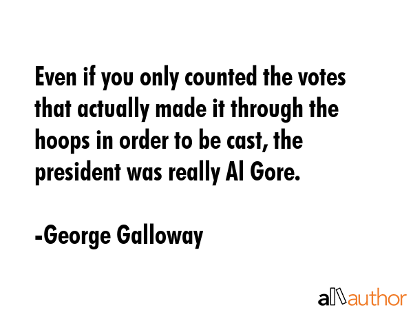 Even if you only counted the votes that actually made it through the hoops in order to be cast, the... - George Galloway Quote GIF