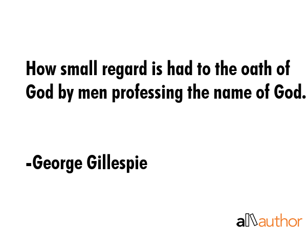 How small regard is had to the oath of God by men professing the name of God. - George Gillespie Quote GIF