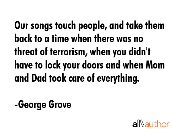 Our songs touch people, and take them back to a time when there was no threat of terrorism, when... - George Grove Quote GIF