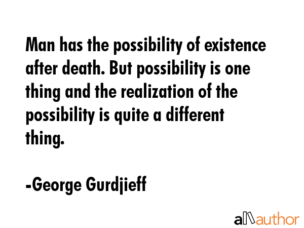 Man has the possibility of existence after death. But possibility is one thing and the realization... - George Gurdjieff Quote GIF
